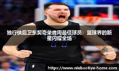 独行侠后卫东契奇荣膺周最佳球员：篮球界的新星闪耀全场