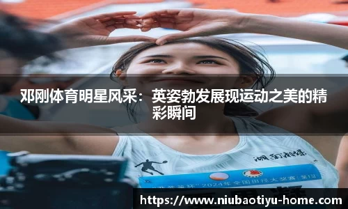 邓刚体育明星风采：英姿勃发展现运动之美的精彩瞬间